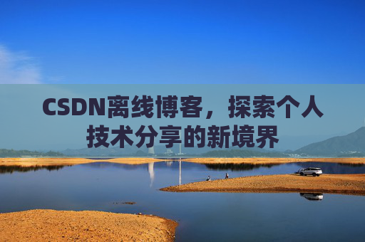 CSDN离线博客，探索个人技术分享的新境界