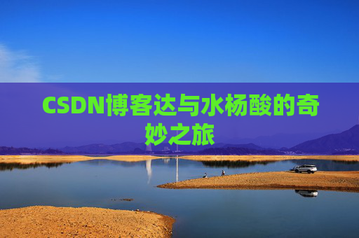 CSDN博客达与水杨酸的奇妙之旅