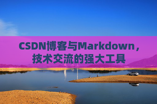 CSDN博客与Markdown，技术交流的强大工具