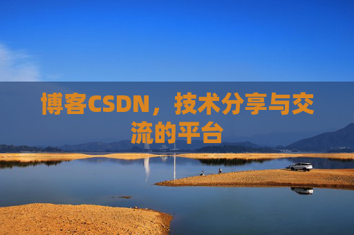 博客CSDN，技术分享与交流的平台